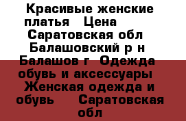 Красивые женские платья › Цена ­ 500 - Саратовская обл., Балашовский р-н, Балашов г. Одежда, обувь и аксессуары » Женская одежда и обувь   . Саратовская обл.